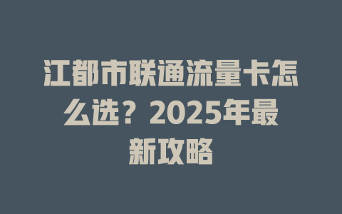 江都市联通流量卡怎么选？2025年最新攻略