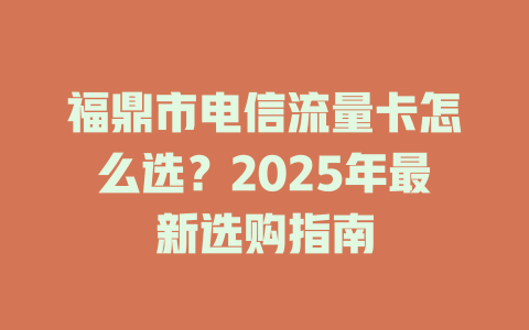 福鼎市电信流量卡怎么选？2025年最新选购指南