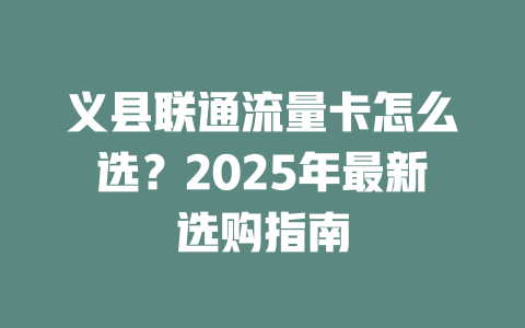 义县联通流量卡怎么选？2025年最新选购指南