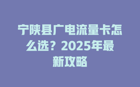 宁陕县广电流量卡怎么选？2025年最新攻略