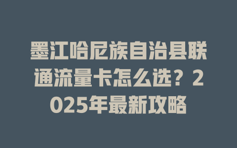 墨江哈尼族自治县联通流量卡怎么选？2025年最新攻略