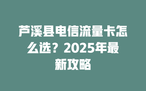芦溪县电信流量卡怎么选？2025年最新攻略