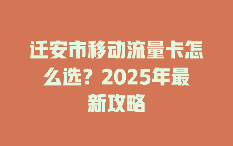 迁安市移动流量卡怎么选？2025年最新攻略