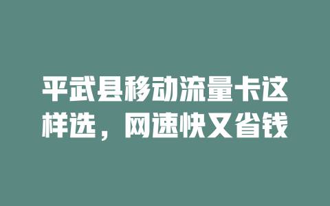 平武县移动流量卡这样选，网速快又省钱