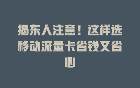 揭东人注意！这样选移动流量卡省钱又省心