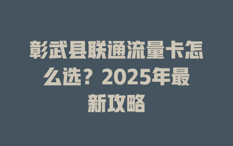 彰武县联通流量卡怎么选？2025年最新攻略