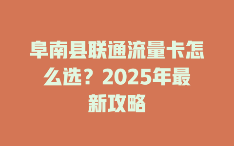 阜南县联通流量卡怎么选？2025年最新攻略