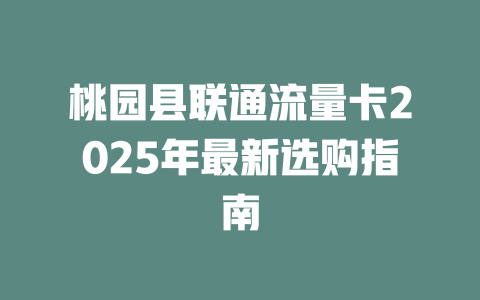 桃园县联通流量卡2025年最新选购指南