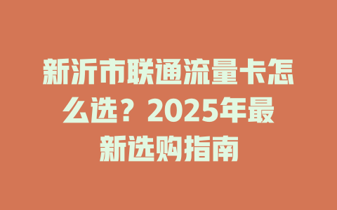 新沂市联通流量卡怎么选？2025年最新选购指南