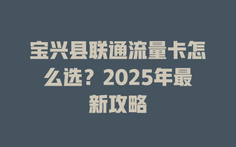 宝兴县联通流量卡怎么选？2025年最新攻略