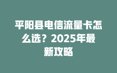 平阳县电信流量卡怎么选？2025年最新攻略