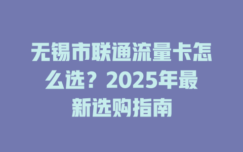 无锡市联通流量卡怎么选？2025年最新选购指南