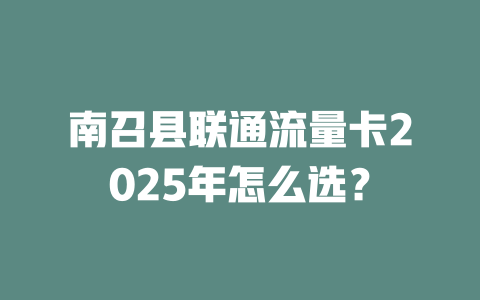 南召县联通流量卡2025年怎么选？