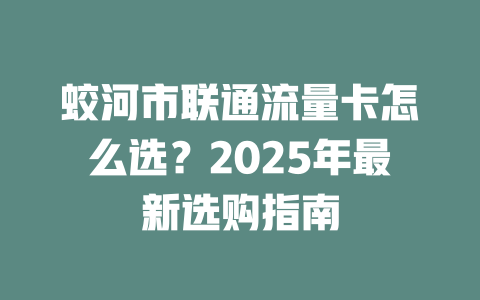 蛟河市联通流量卡怎么选？2025年最新选购指南