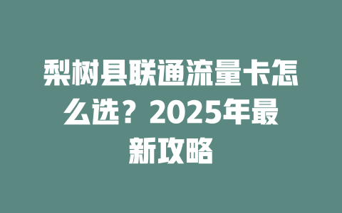 梨树县联通流量卡怎么选？2025年最新攻略