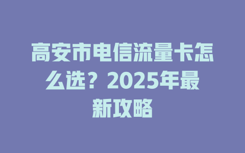高安市电信流量卡怎么选？2025年最新攻略