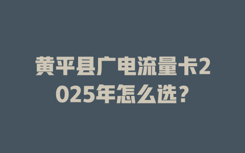 黄平县广电流量卡2025年怎么选？
