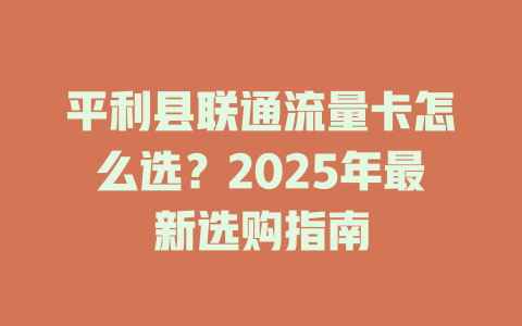平利县联通流量卡怎么选？2025年最新选购指南