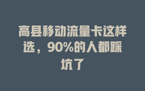 高县移动流量卡这样选，90%的人都踩坑了