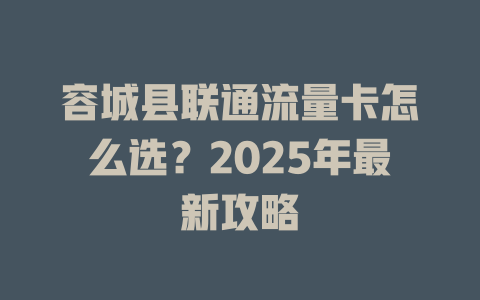 容城县联通流量卡怎么选？2025年最新攻略