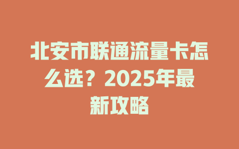 北安市联通流量卡怎么选？2025年最新攻略