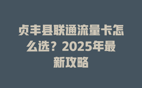贞丰县联通流量卡怎么选？2025年最新攻略