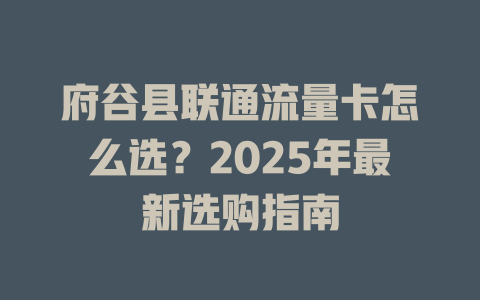 府谷县联通流量卡怎么选？2025年最新选购指南