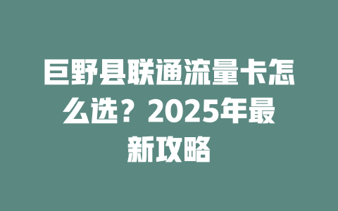 巨野县联通流量卡怎么选？2025年最新攻略