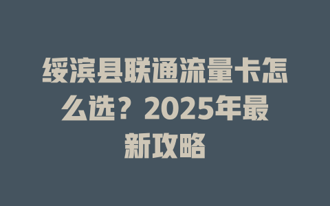 绥滨县联通流量卡怎么选？2025年最新攻略