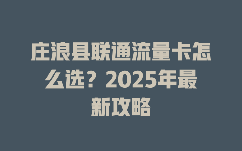 庄浪县联通流量卡怎么选？2025年最新攻略