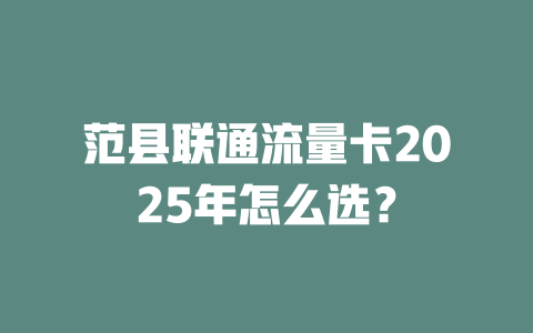 范县联通流量卡2025年怎么选？