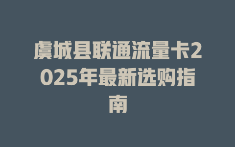 虞城县联通流量卡2025年最新选购指南