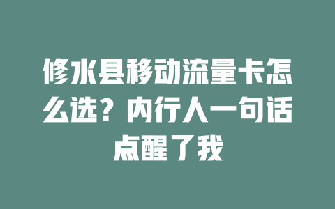 修水县移动流量卡怎么选？内行人一句话点醒了我