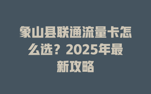 象山县联通流量卡怎么选？2025年最新攻略