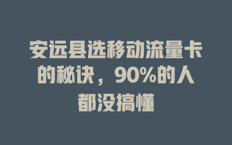 安远县选移动流量卡的秘诀，90%的人都没搞懂