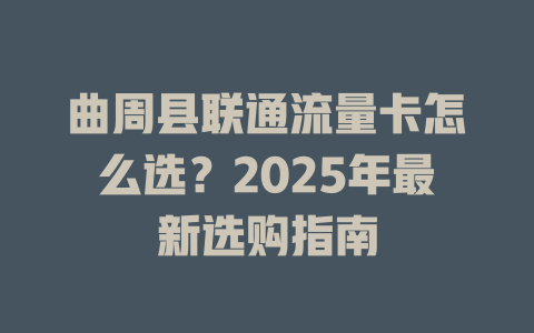曲周县联通流量卡怎么选？2025年最新选购指南