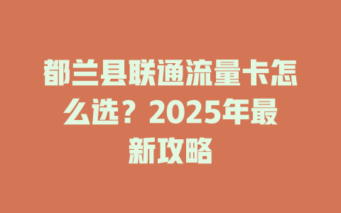 都兰县联通流量卡怎么选？2025年最新攻略