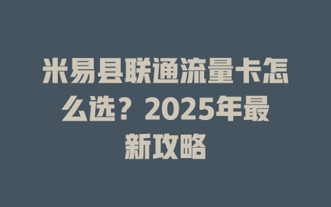 米易县联通流量卡怎么选？2025年最新攻略