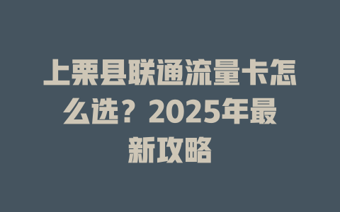 上栗县联通流量卡怎么选？2025年最新攻略