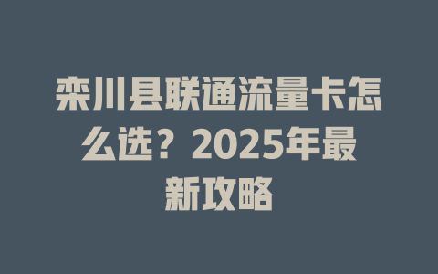 栾川县联通流量卡怎么选？2025年最新攻略