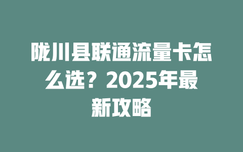 陇川县联通流量卡怎么选？2025年最新攻略