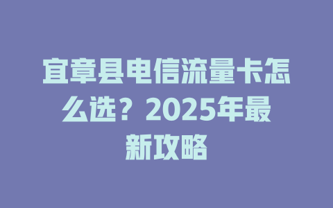 宜章县电信流量卡怎么选？2025年最新攻略