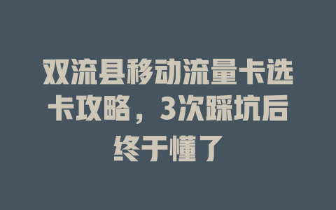双流县移动流量卡选卡攻略，3次踩坑后终于懂了