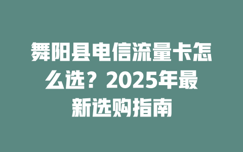 舞阳县电信流量卡怎么选？2025年最新选购指南