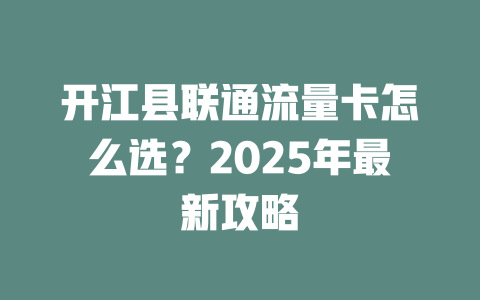 开江县联通流量卡怎么选？2025年最新攻略