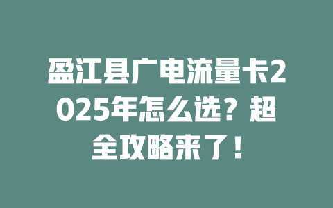 盈江县广电流量卡2025年怎么选？超全攻略来了！