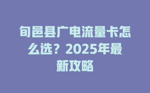 旬邑县广电流量卡怎么选？2025年最新攻略