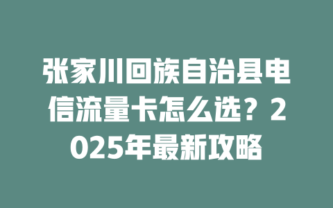 张家川回族自治县电信流量卡怎么选？2025年最新攻略