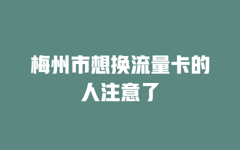 梅州市想换流量卡的人注意了