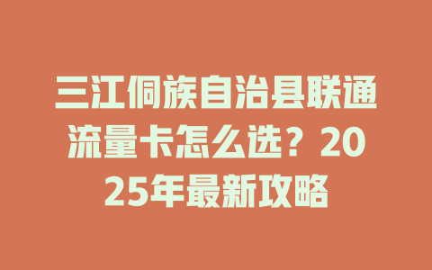 三江侗族自治县联通流量卡怎么选？2025年最新攻略